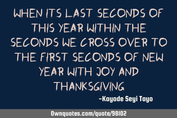 When its last seconds of this year within the seconds we cross over to the first seconds of new