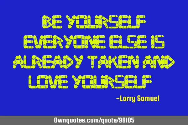 Be Yourself, Everyone else is already taken and Love Yourself,