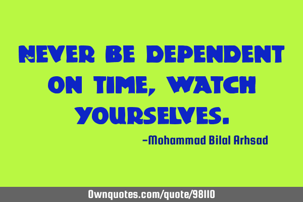 Never be dependent on time, watch