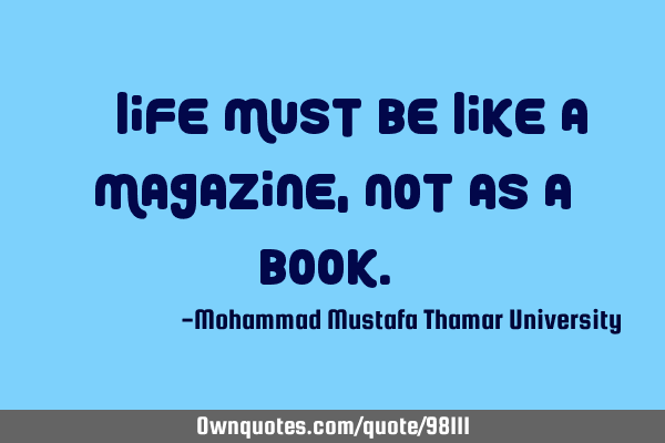 • Life must be like a magazine, not as a book.‎