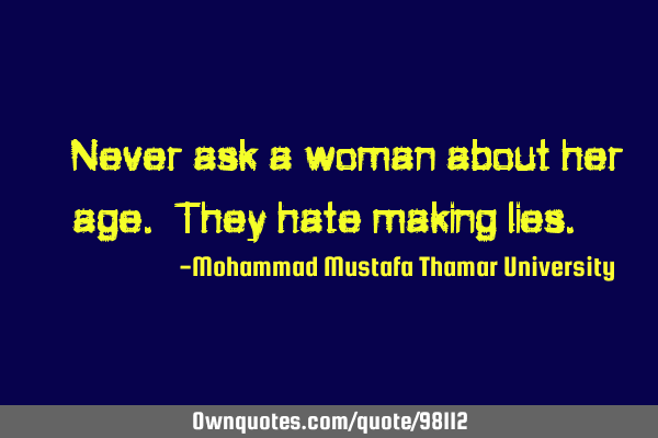 • Never ask a woman about her age. They hate making lies.‎