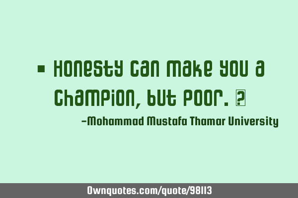 • Honesty can make you a champion, but poor.‎