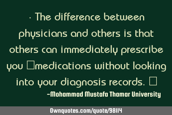 • The difference between physicians and others is that others can immediately prescribe you ‎