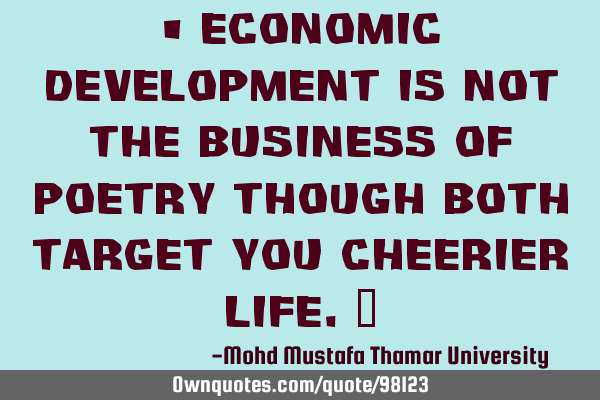 • Economic development is not the business of poetry though both target you cheerier life.‎