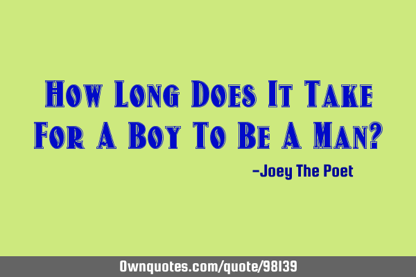 How Long Does It Take For A Boy To Be A Man?