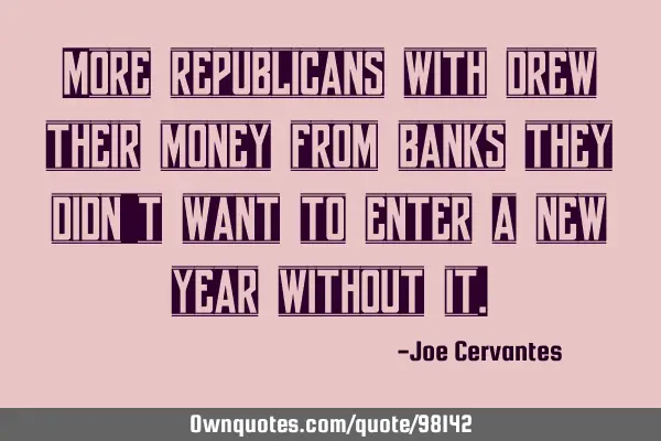 More republicans with drew their money from banks they didn