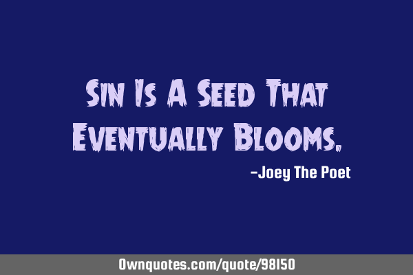 Sin Is A Seed That Eventually B