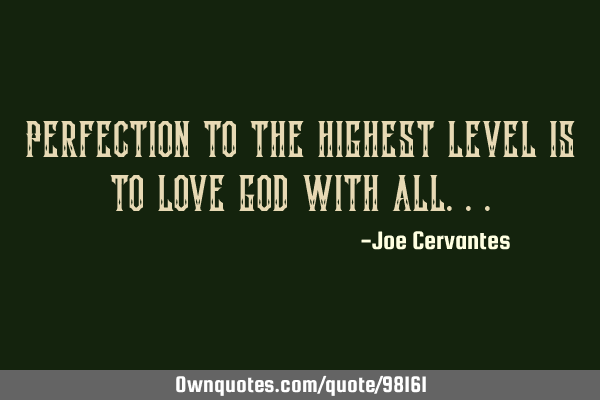 Perfection to the highest level is to love god with