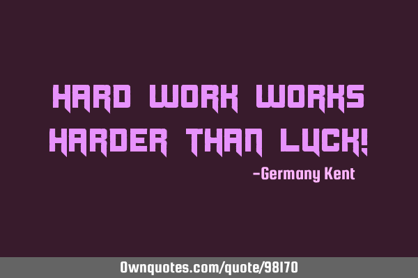 Hard work works harder than luck!