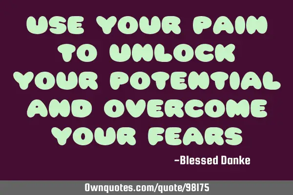 Use your pain to unlock your potential and overcome your