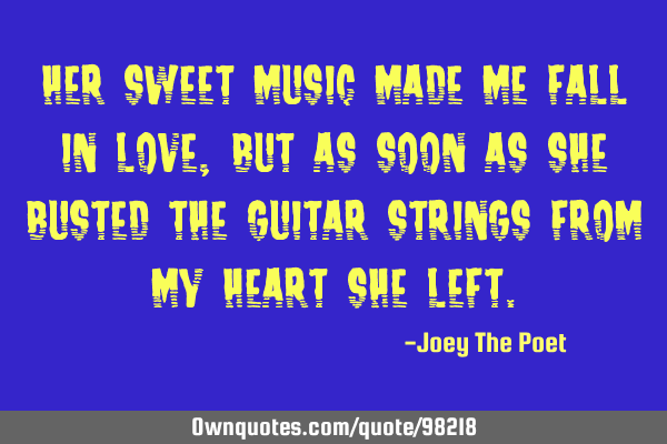 Her Sweet Music Made Me Fall In Love, But As Soon As She Busted The Guitar Strings From My Heart S