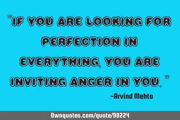 "If you are looking for perfection in everything, you are inviting anger in you."