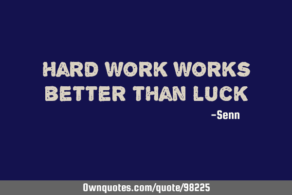 Hard work works better than