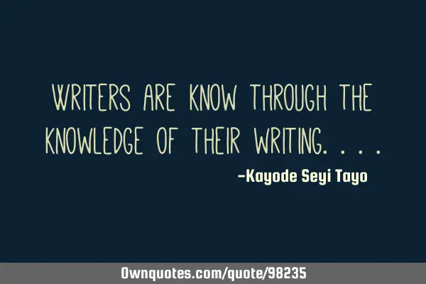 Writers are know through the knowledge of their
