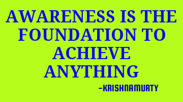 AWARENESS IS THE FOUNDATION TO ACHIEVE ANYTHING