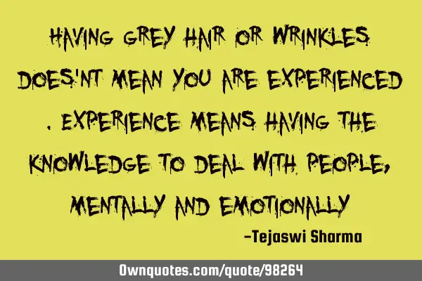 Having grey hair or wrinkles does