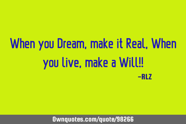 When you Dream, make it Real, When you live, make a Will!!
