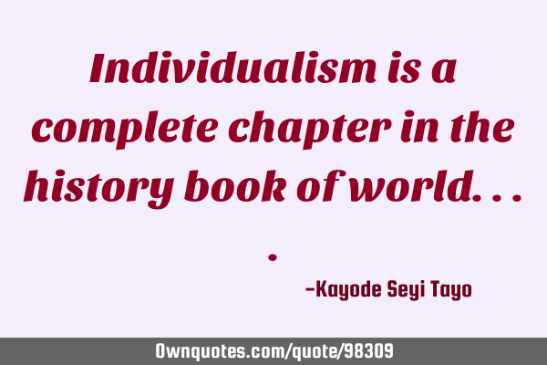Individualism is a complete chapter in the history book of