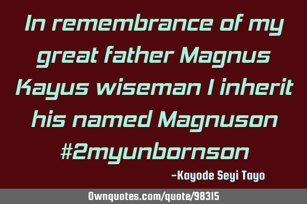 In remembrance of my great father Magnus Kayus wiseman I inherit his named Magnuson #2