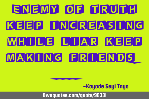 Enemy of truth keep increasing while liar keep making