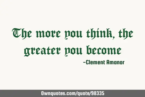 The more you think, the greater you