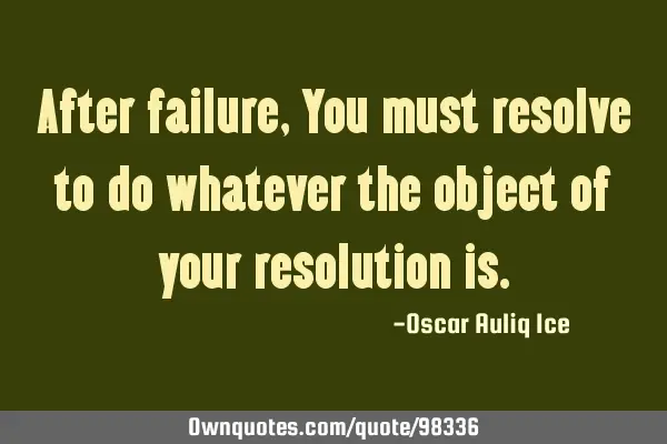After failure, You must resolve to do whatever the object of your resolution