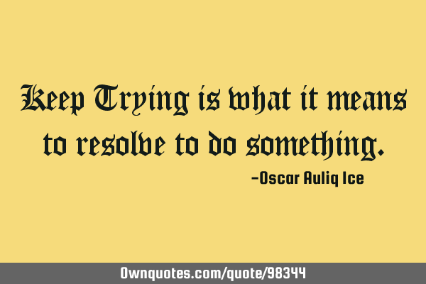 Keep Trying is what it means to resolve to do