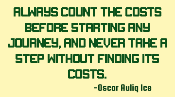 Always count the costs before starting any journey, and never take a step without finding its costs.
