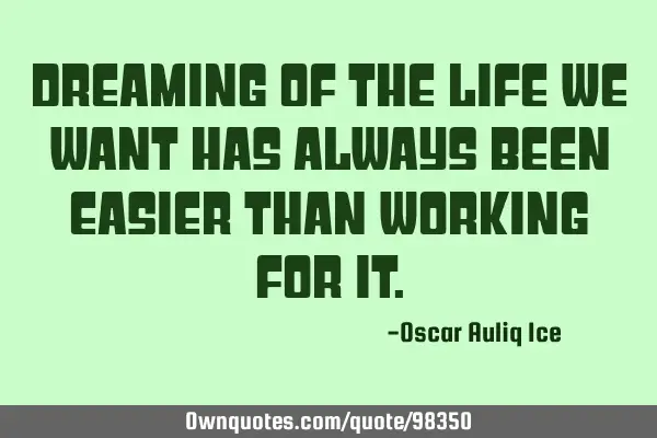 Dreaming of the life we want has always been easier than working for