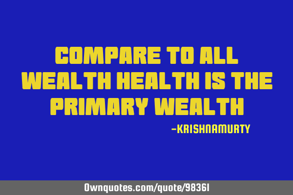 Compare to all wealth health is the primary