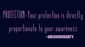 PROTECTION: Your protection is directly proportionate to your awareness