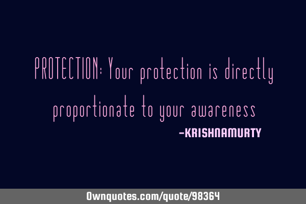 PROTECTION: Your protection is directly proportionate to your