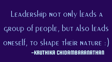 Leadership not only leads a group of people, but also leads oneself,to shape their nature :)