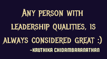 Any person with leadership qualities,is always considered great :)