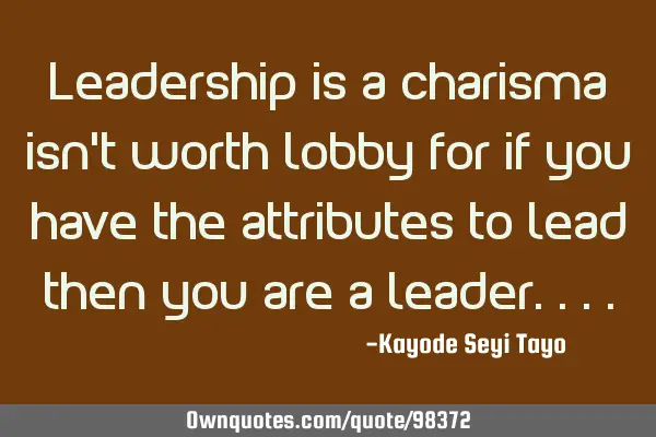 Leadership is a charisma isn