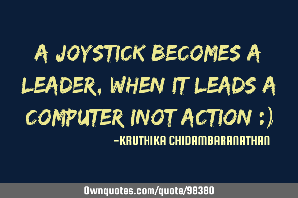 A joystick becomes a leader,when it leads a computer inot action :)