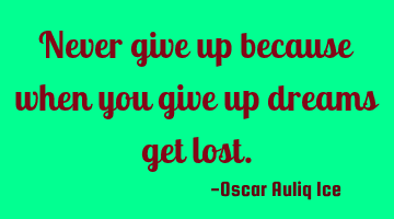 Never give up because when you give up dreams get lost.