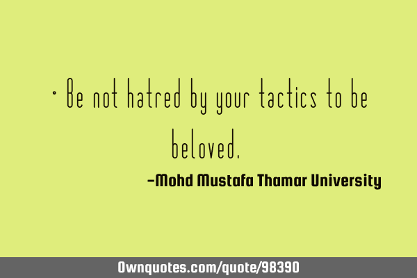 • Be not hatred by your tactics to be beloved.‎