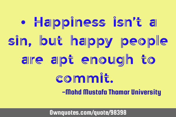 • Happiness isn’t a sin, but happy people are apt enough to commit.‎