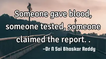 Someone gave blood, someone tested, someone claimed the report..