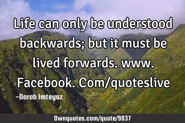 Life can only be understood backwards; but it must be lived forwards. www.facebook.com/