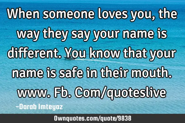 When someone loves you, the way they say your name is different. You know that your name is safe in