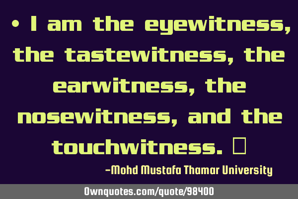 • I am the eyewitness, the tastewitness, the earwitness, the nosewitness, and the touchwitness.‎
