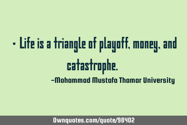 • Life is a triangle of playoff, money, and catastrophe.‎