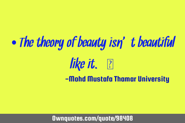 • The theory of beauty isn’t beautiful like it.‎