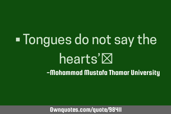 • Tongues do not say the hearts’‎