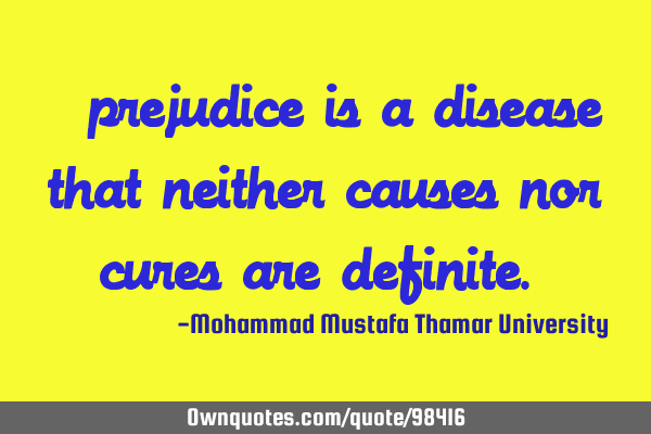 ‎ prejudice is a disease that neither causes nor cures are definite.‎