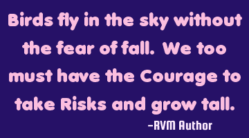 Birds fly in the sky without the fear of fall. We too must have the Courage to take Risks and grow