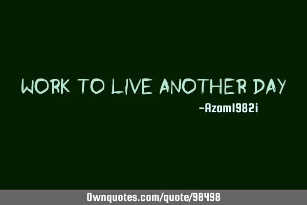Work to live another
