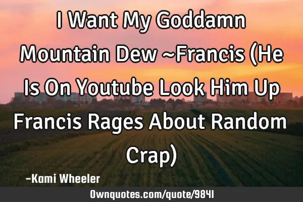 I Want My Goddamn Mountain Dew ~Francis (He Is On Youtube Look Him Up Francis Rages About Random C
